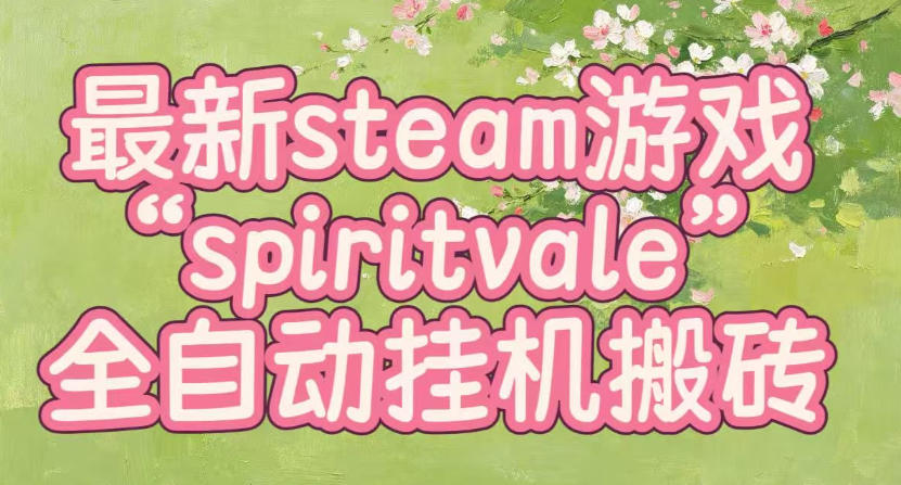 *steam爆火游戏spiritvale,单窗口日入100+,可矩阵操作,全套保姆级教程【揭秘】