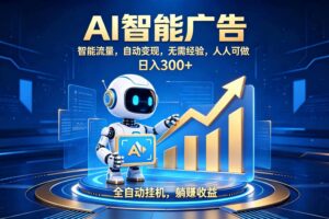 (19848期)轻资产新赛道,全自动AI广告,打造持续收益