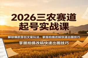 2026三农赛道起号实战课:解锁爆款原创文案玩法,掌握拍摄改稿快速出圈技巧