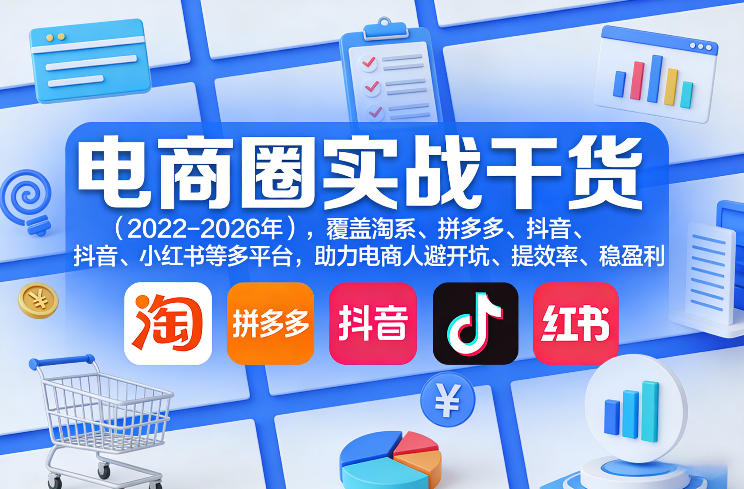 电商圈实战干货(2023-2026年),覆盖淘系、拼多多、抖音、小红书等多平台,助力电商人避开坑、提效率、稳盈利(更新08月08日)