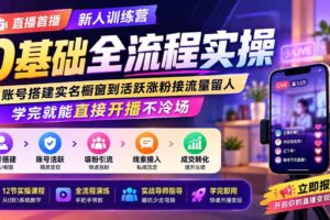 (19875期)直播首播新人训练营0基础全流程实操;从账号搭建实名橱窗到活跃涨粉接流量留人,学完就能直接开播不冷场