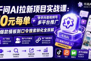 (19903期)千问AI拉新项目实战课-更新8月:10元每单+快手抖音视频号多平台推广,从爆款模板到口令搜索转化全拆解