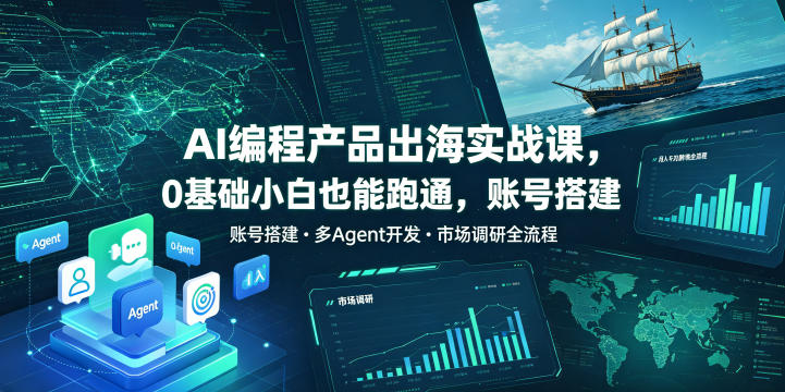 AI编程产品出海实战课,0基础小白也能跑通,账号搭建・多Agent开发・市场调研全流程,月入千刀跨境变现教程(更新)