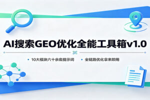 AI搜索GEO优化全能工具箱v1.0:10大模块六十余套提示词,全链路优化拿来即用