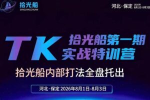 (19792期)拾光船TikTok美区带货实战特训营,首期不藏私,拾光船内部打法全盘托出,2026年8月线下课