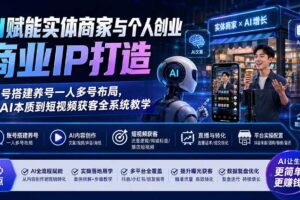 (19852期)AI赋能实体商家与个人创业商业IP打造;账号搭建养号一人多号布局,从AI本质到短视频获客全系统教学