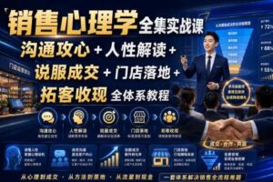 销售心理学全集实战课|沟通攻心+人性解读+说服成交+门店落地+拓客收现全体系教程