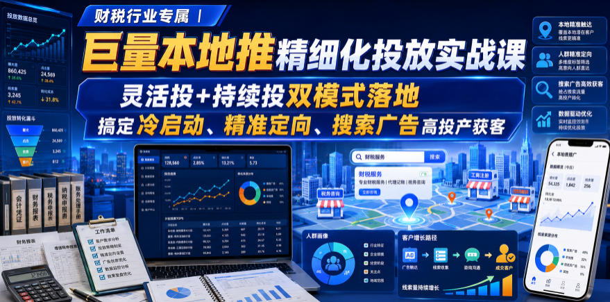 财税行业专属|巨量本地推精细化投放实战课,灵活投+持续投双模式落地,搞定冷启动、*定向、搜索广告高投产获客