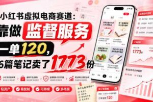 小红书虚拟电商赛道:靠做监督服务,一单120,76篇笔记卖了1773份