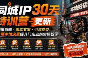 (19766期)同城IP30天特训营-更新|拍摄剪辑+脚本文案+引流成交,打爆本地流量提升门店业绩实操教学