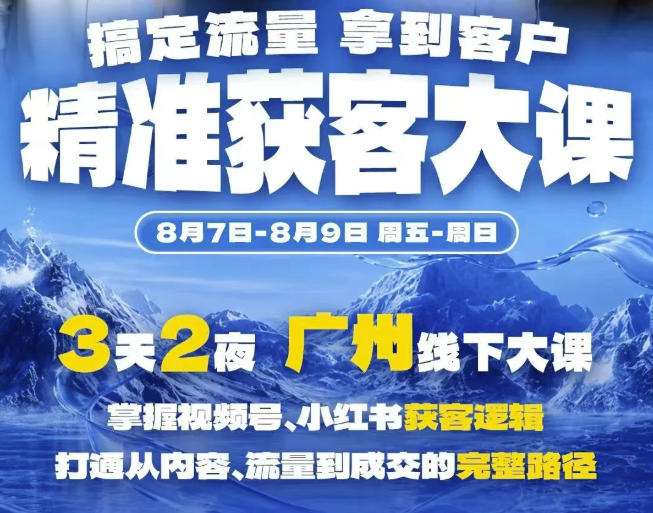 *获客实战大课,掌握视频号、小红书获客逻辑,打通从内容、流量到*的完整路径(广州站8.7-9)