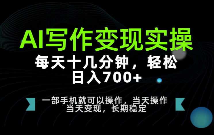AI写作变现实操,每天十几分钟,轻松日入700+,长期稳定可做【揭秘】