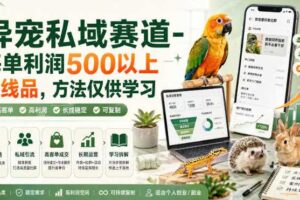 异宠私域赛道-每单利润500以上长线品，方法仅供学习