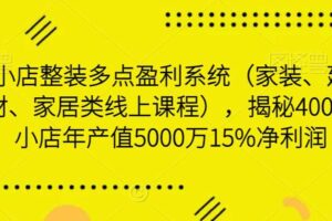 小店整装多点盈利系统（家装、建材、家居类线上课程），揭秘400平小店年产值5000万15%净利润-麦资源网