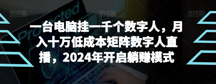 【*蓝海项目】一台电脑挂一千个数字人，月入十万低成本矩阵数字人直播，2024年开启躺赚模式【揭秘】