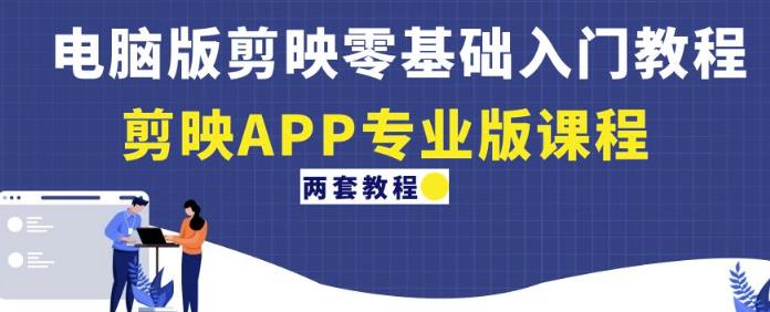 电脑版剪映零基础入门教程+剪映APP*版课程（两套教程）