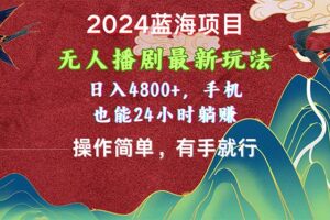 （10897期）2024蓝海项目，无人播剧最新玩法，日入4800+，手机也能操作简单有手就行-麦资源网