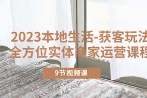 （5748期）2023本地生活-获客玩法，全方位实体商家运营课程（9节视频课）-麦资源网