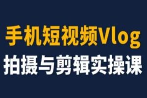 手机短视频Vlog拍摄与剪辑实操课，小白变大师-麦资源网