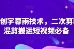 原创字幕雨技术，二次剪辑混剪搬运短视频必备【揭秘】-麦资源网