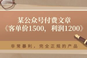 某公众号付费文章《客单价1500，利润1200》非常暴利，完全正规的产品-麦资源网