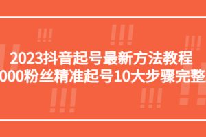 （5459期）2023抖音起号最新方法教程：10000粉丝精准起号10大步骤完整版-麦资源网