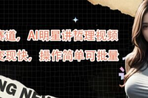 蓝海赛道,AI明星讲哲理视频,起号变现快,操作简单可批量【揭秘】-麦资源网