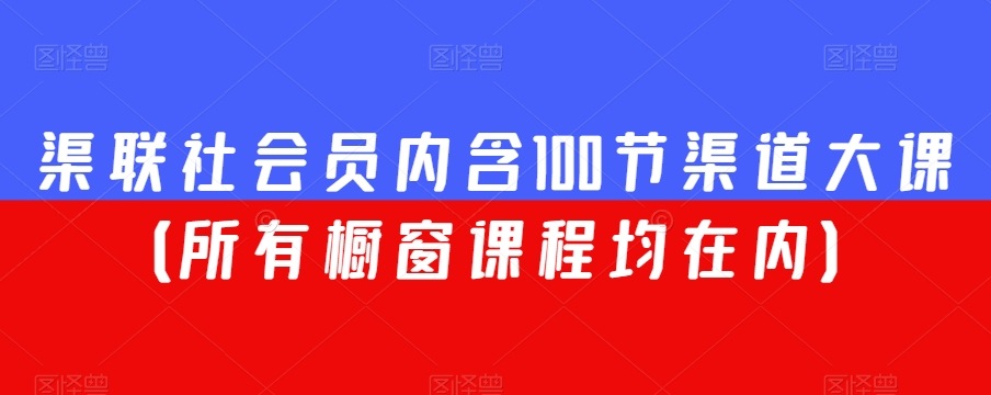 渠联社会员内含100节渠道大课（*橱窗课程均在内）