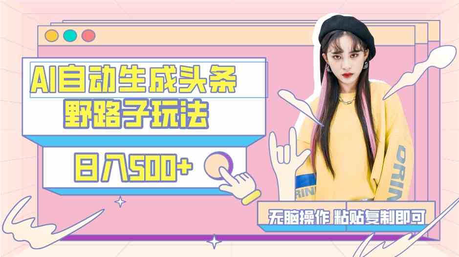 图片[1]-（9195期）AI自动生成头条，三天必起号，三分钟轻松发布内容，复制粘贴，保姆级教…