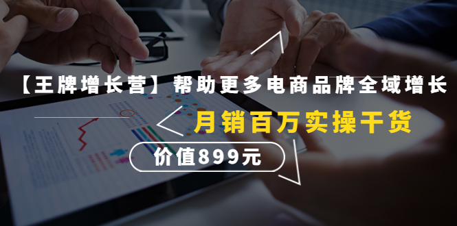 图片[1]-（4264期）【王牌增长营】帮助更多电商品牌全域增长，月销百万实操干货，价值899元