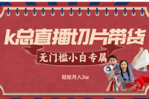 （12758期）k总直播切片带货，无需授权，无门槛小白轻松月入3w-麦资源网