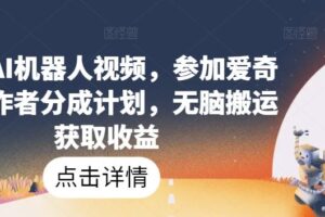 爆火AI机器人视频，参加爱奇艺创作者分成计划，无脑搬运获取收益【揭秘】-麦资源网