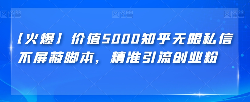 【火爆】价值5000知乎无限私信不屏蔽脚本，*引流创业粉【揭秘】