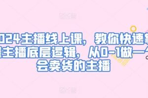 2024主播线上课，教你快速掌握主播底层逻辑，从0-1做一个会卖货的主播-麦资源网