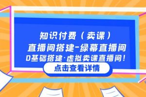 （5118期）知识付费（卖课）直播间搭建-绿幕直播间，0基础搭建·虚拟卖课直播间！-麦资源网