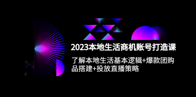 图片[1]-（5737期）2023本地同城生活商机账号打造课，基本逻辑+爆款团购品搭建+投放直播策略
