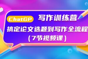 ChatGPT写作训练营：搞定论文选题到写作全流程（7节视频课）-麦资源网
