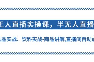 （4623期）无人直播实操，半无人直播、护肤品实战、饮料实战-商品讲解,直播间自动点赞-麦资源网