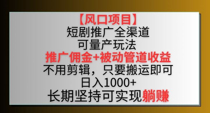 【风口项目】短剧推广全渠道*双重收益玩法，推广佣金管道收益，不用剪辑，只要搬运即可【揭秘】