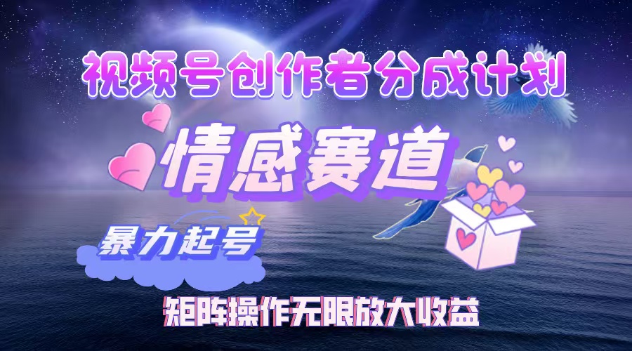 图片[1]-（12461期）视频号创作者分成项目之情感赛道，暴力起号，实现税后月入3W+矩阵操作…
