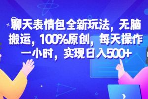 聊天表情包全新玩法，无脑搬运，100%原创，每天操作一小时，实现日入500+【揭秘】-麦资源网