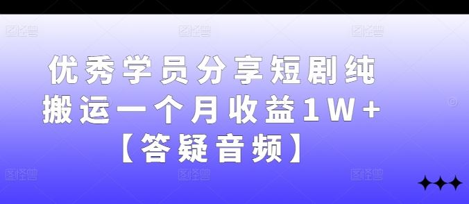 *学员分享短剧纯搬运一个月收益1W+【答疑音频】