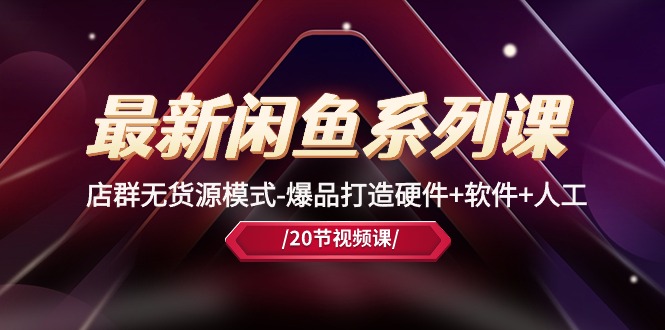 图片[1]-（10688期）最新闲鱼系列课，店群无货源模式-爆品打造硬件+软件+人工（20节课）