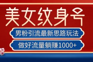 男粉引流最新思路玩法,美女纹身号,做好流量躺赚1000+【揭秘】-麦资源网