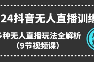 （11136期）2024抖音无人直播训练营，多种无人直播玩法全解析（9节视频课）-麦资源网