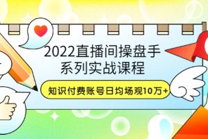 （3270期）2022直播间操盘手系列实战课程：知识付费账号日均场观10万+(21节视频课)-麦资源网