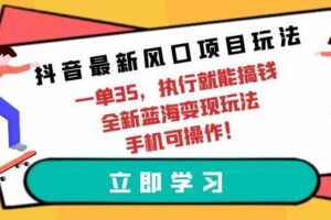 （9948期）抖音最新风口项目玩法，一单35，执行就能搞钱 全新蓝海变现玩法 手机可操作-麦资源网