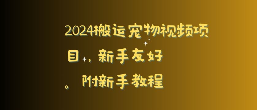2024搬运宠物视频项目，新手友好，*去重，附新手教程【揭秘】