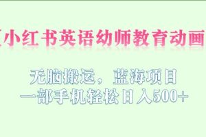 小红书英语幼师教育动画，无脑搬运，蓝海项目，一部手机轻松日入500+【揭秘】-麦资源网