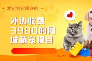 （6744期）同城萌宠项目，用最冷门的玩法冲击最热门的市场（教程+素材）-麦资源网